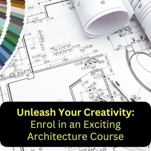 Unleash Your Creativity: Enrol in an Exciting Architecture Course